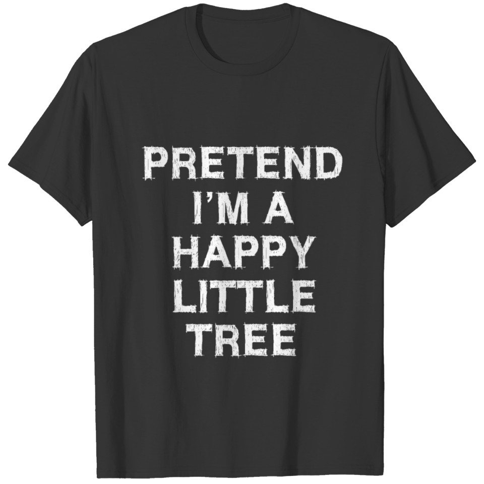 Pretend I'm A Happy Little Tree T-shirt