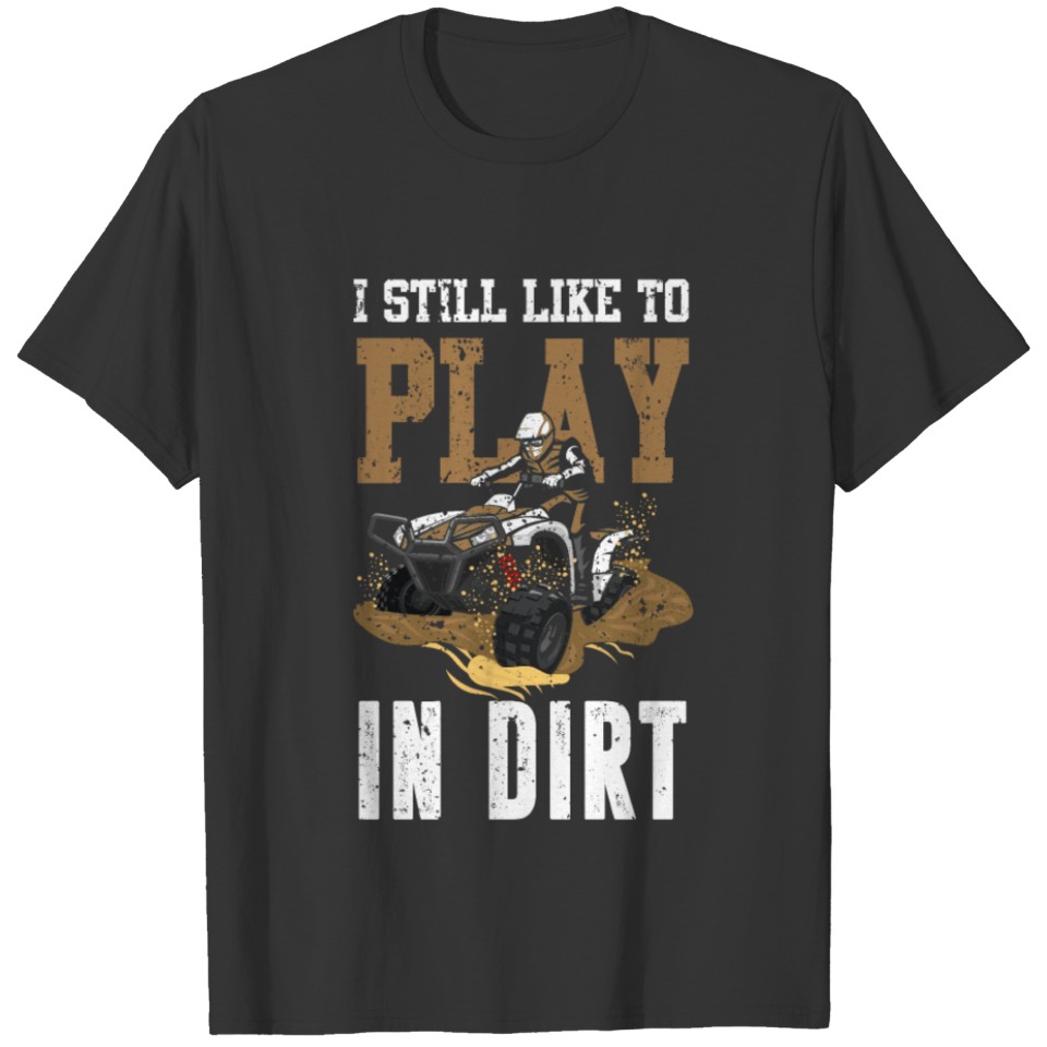 I Still Like To Play In Dirt ATV Quad Dirt Bike T-shirt
