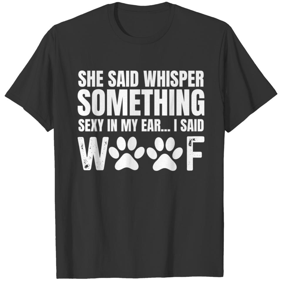 Funny Dog Dad Whisper Something Sexy In My Ear Woo T-shirt