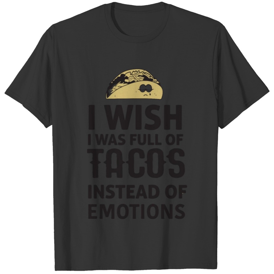 I wish I was full of tacos instead of emotions T-shirt