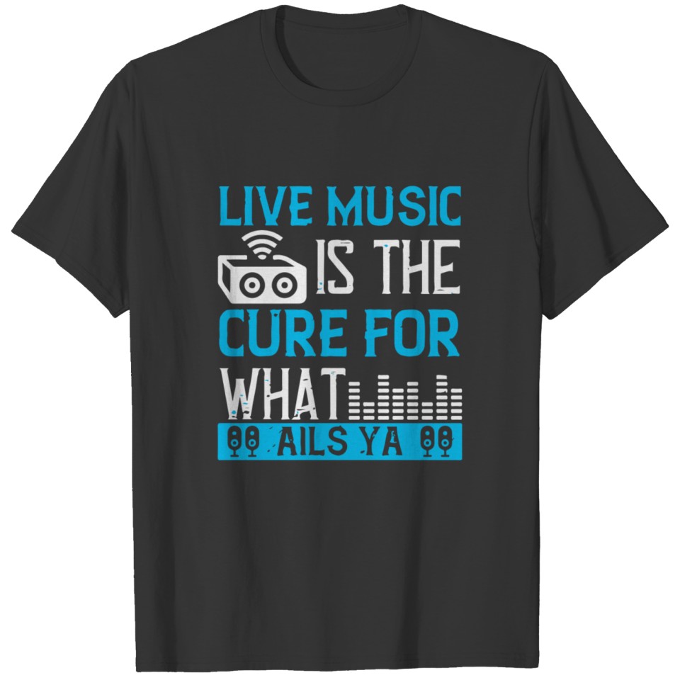 Live music is the cure for what ails ya T-shirt
