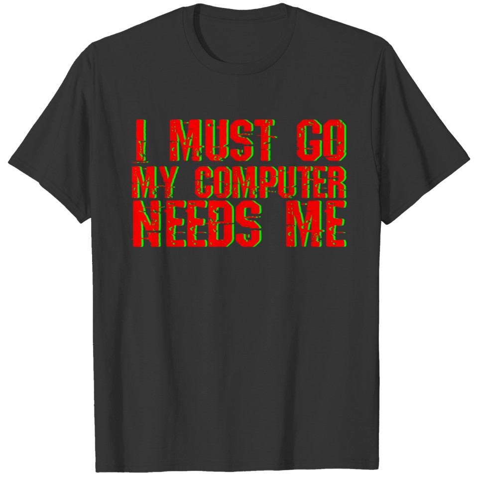 I Must Go My Computer Needs Me 4 T Shirts