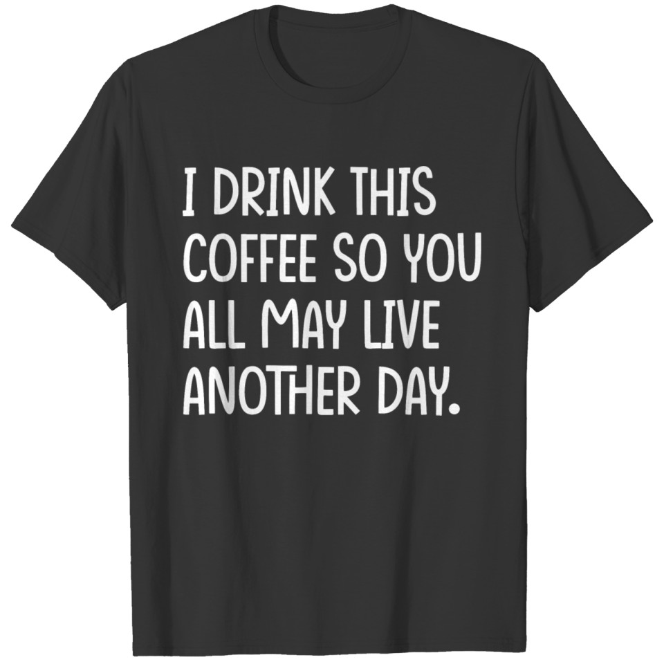 I drink this coffee so you all may live another T-shirt