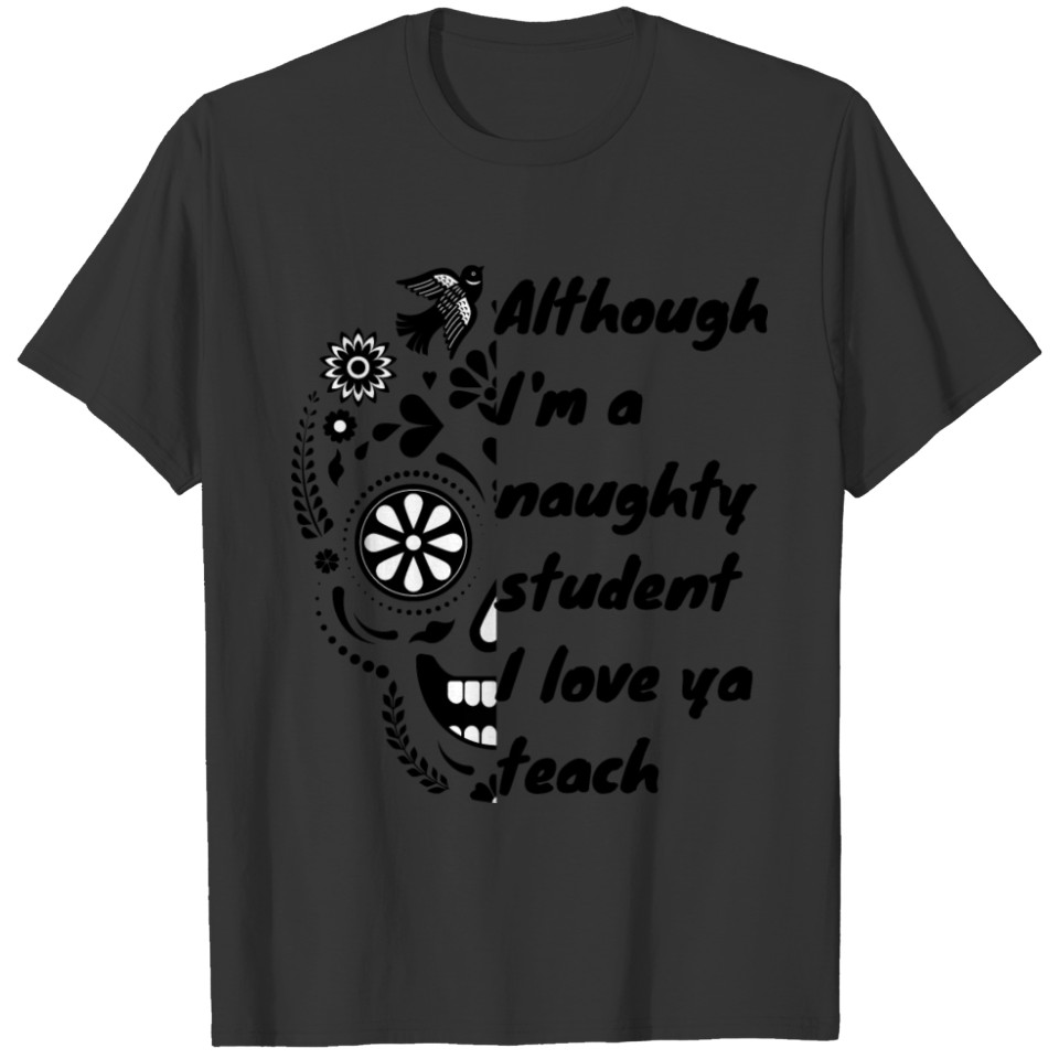 Although I'm a naughty student I love ya teach T-shirt