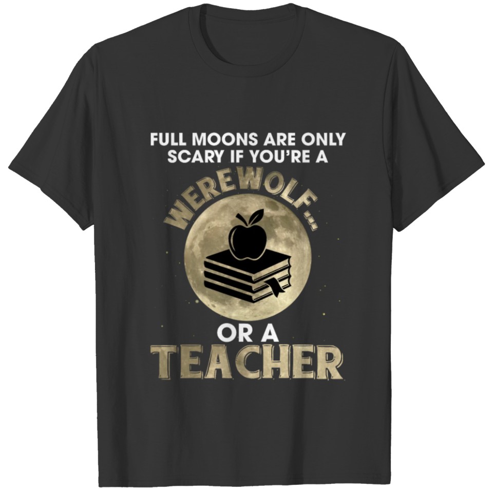 Moons Only Scary If You're A Werewolf Or A Teacher T-shirt