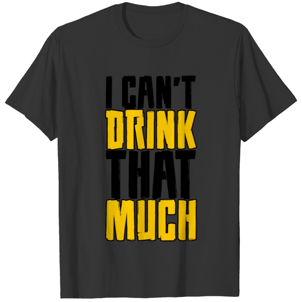 I Can't Drink That Much 4 T-shirt
