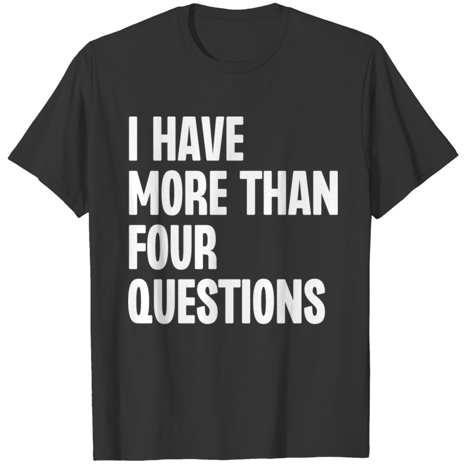 I Have More Than Four Questions T-shirt