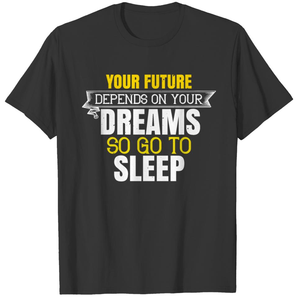 Your future depends on your dreams so go to sleep T-shirt