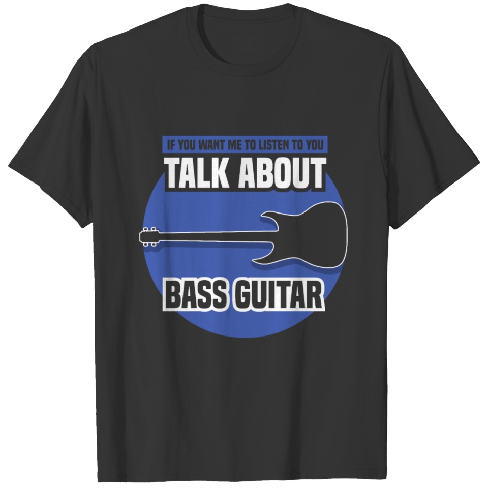 listen to you talk about bass guitar T-shirt