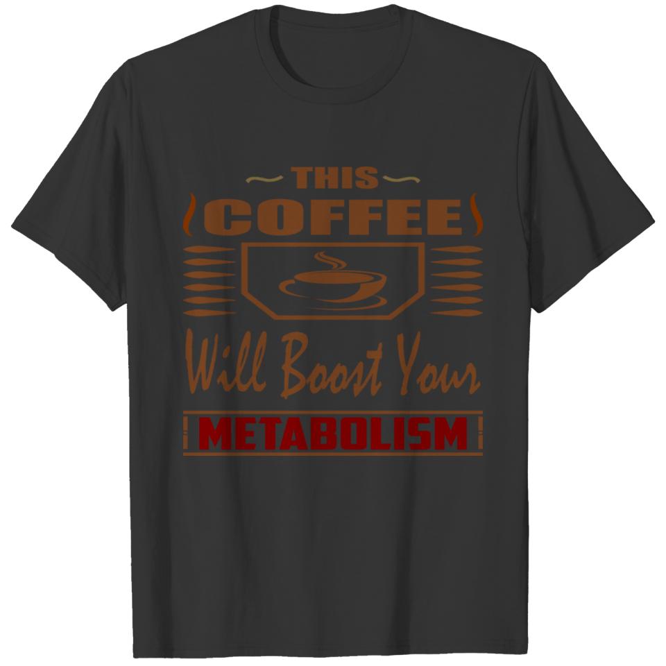 THIS COFFEE WILL BOOST YOUR METABOLISM T-shirt