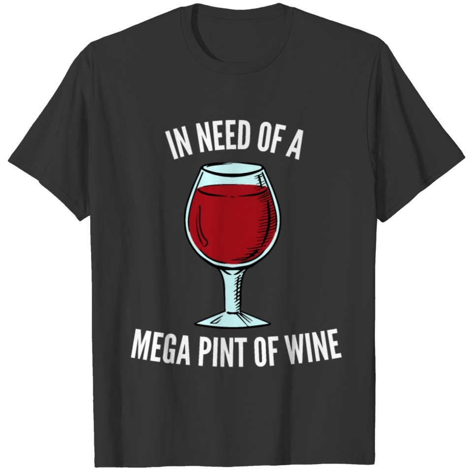 In Need Of A Mega Pint Of Wine, Full Glass Of Wine T-shirt