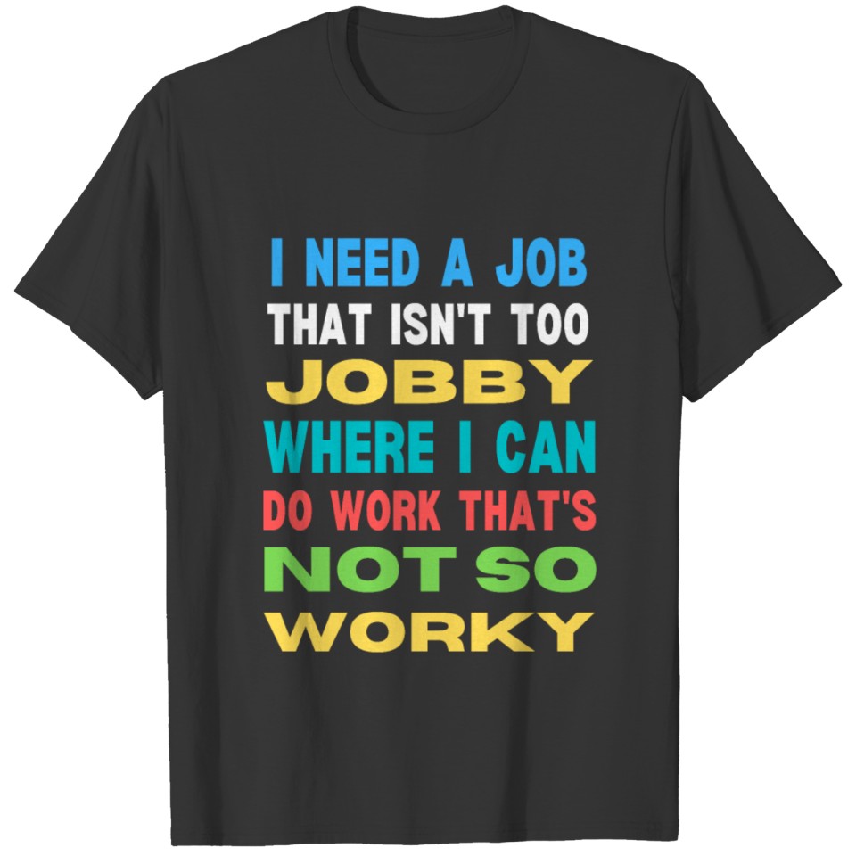 I need a job that isn't too jobby T-shirt