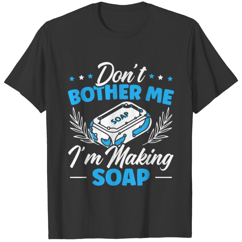 Don't Bother Me I'm Making Soap Making Soaper T-shirt