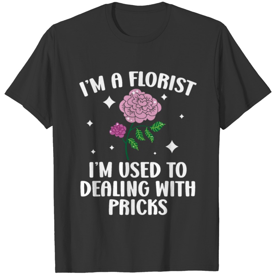 I'm A Florist I'm Used To Dealing With Pricks T-shirt