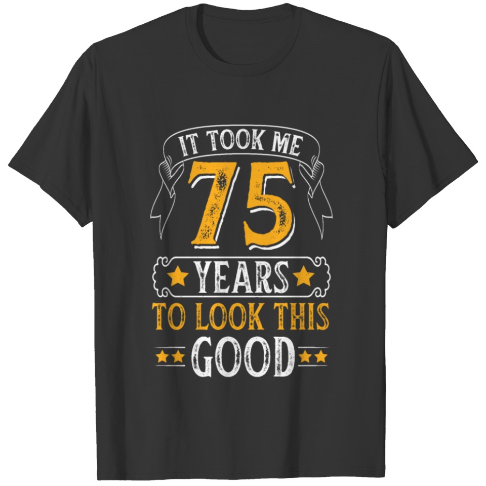 It Took Me 75 Years To Look This Good T-shirt