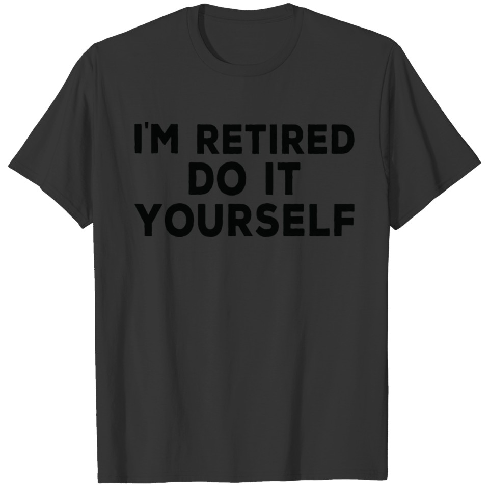Im Retired Do It Yourself Retired Boss Funny Dad T-shirt