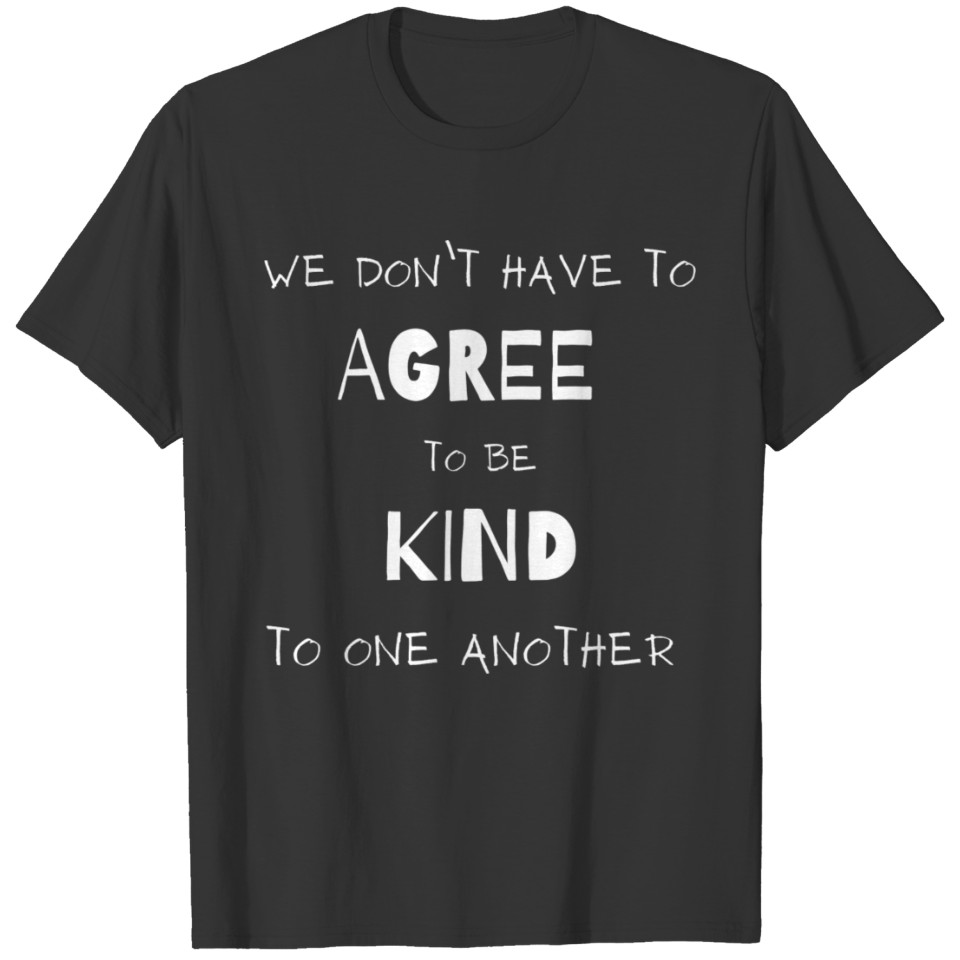 We Don't Have to Agree to Be Kind to One Another T-shirt