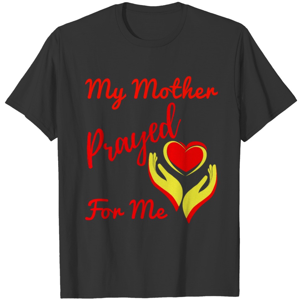 My Mother Prayed For Me T-shirt