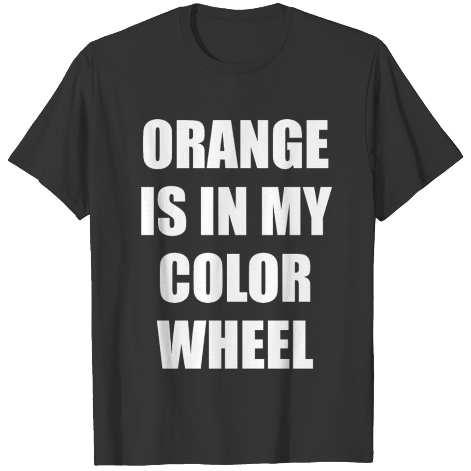 Orange is in my color wheel T-shirt