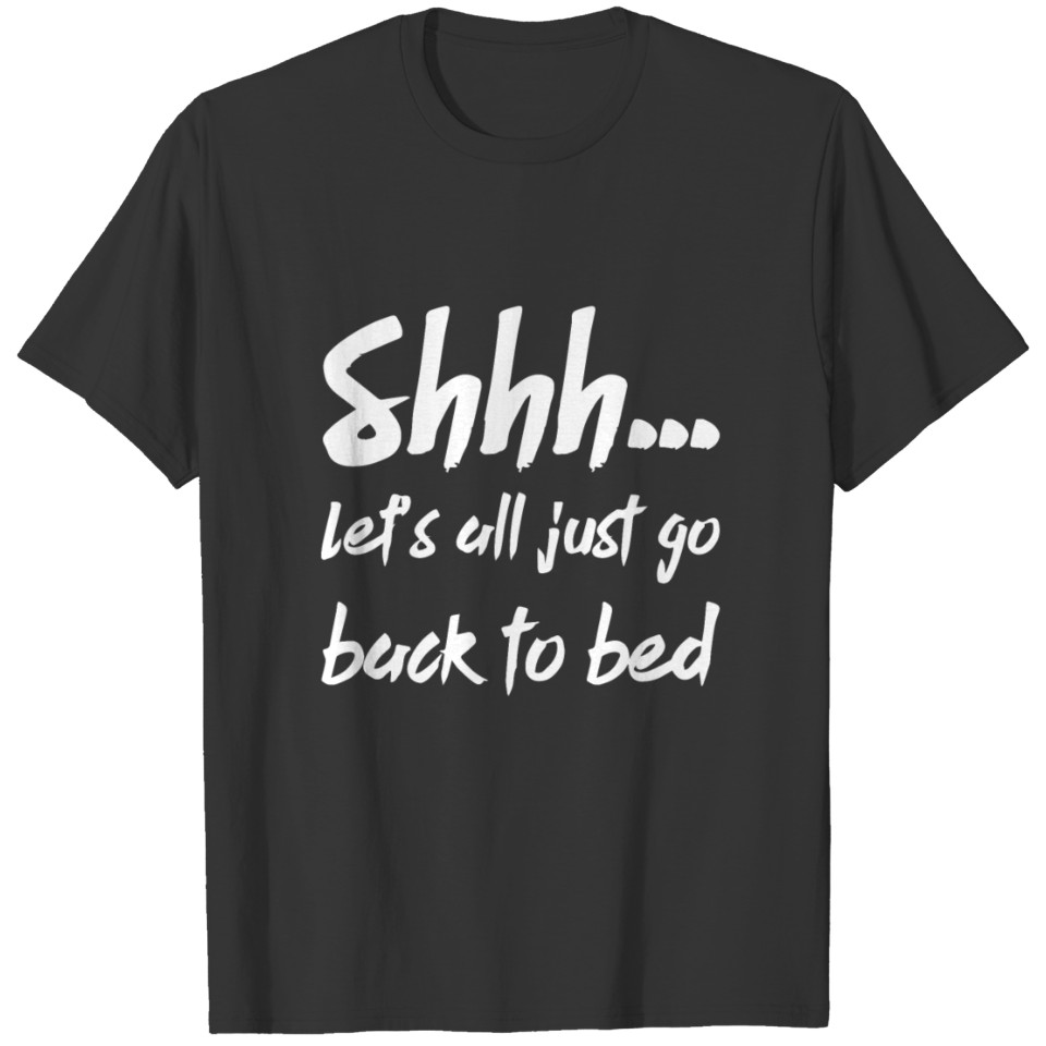 Shhh Let s all just go back to bed T-shirt