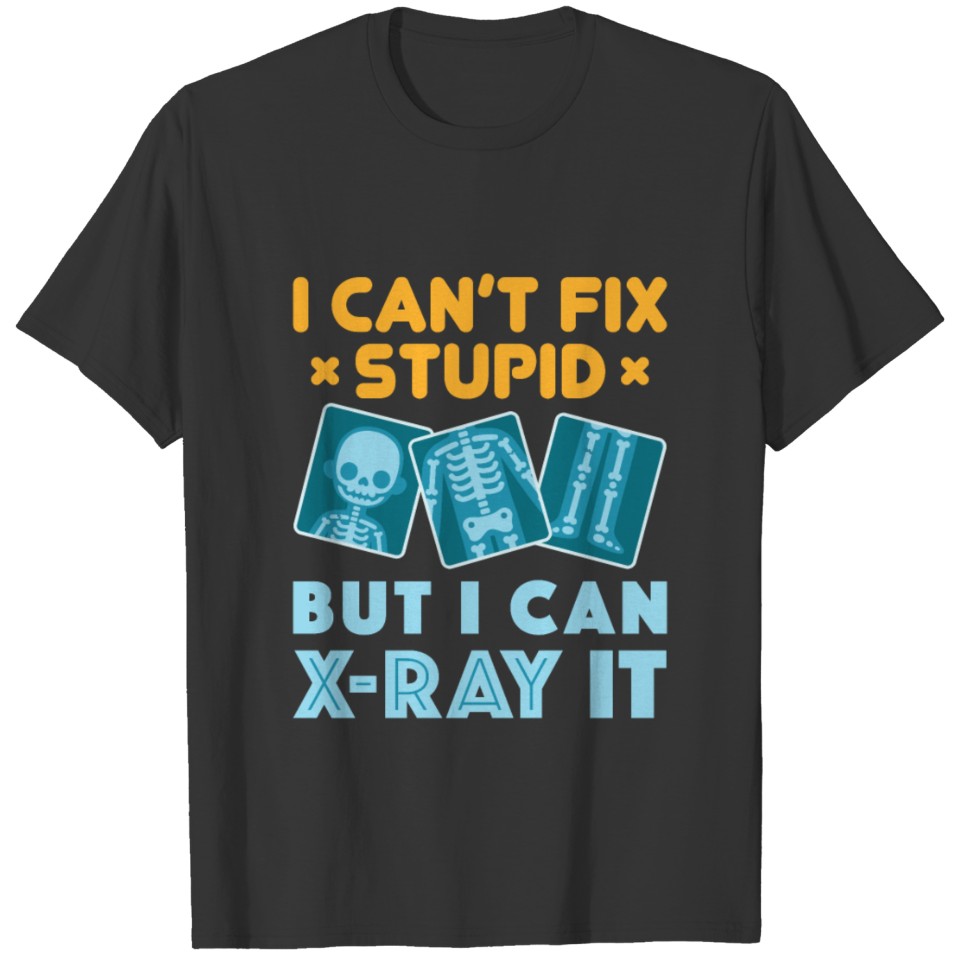 I Can't Fix Stupid But I Can X-Ray It T-shirt