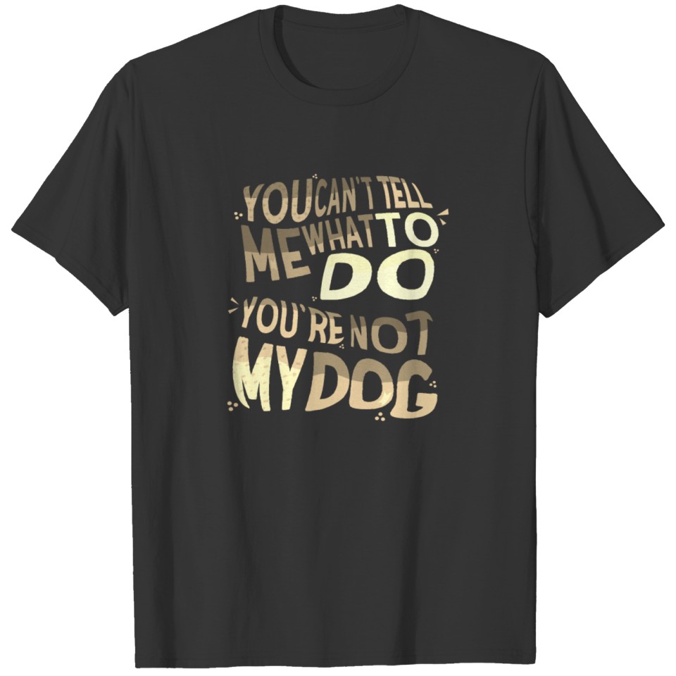 Dog Lover Gift You Can't Tell Me What to Do T-shirt