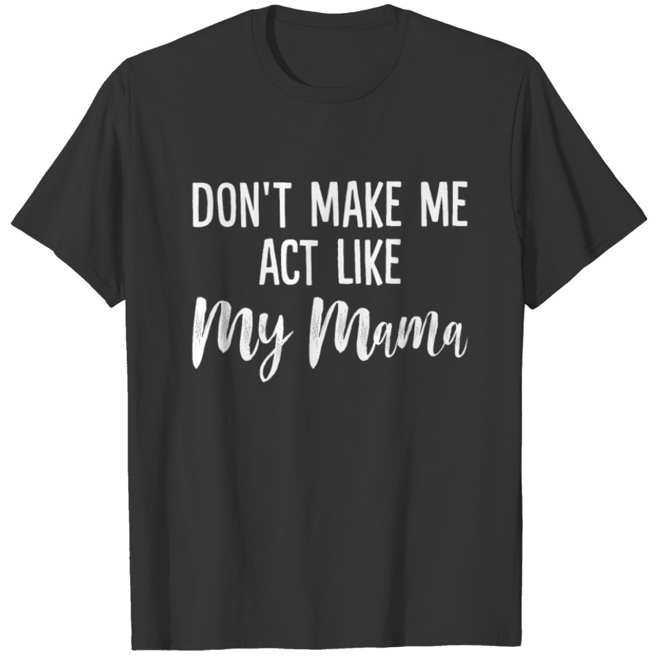 Don't Make Me Act Like My Mama Funny Attitude T-shirt