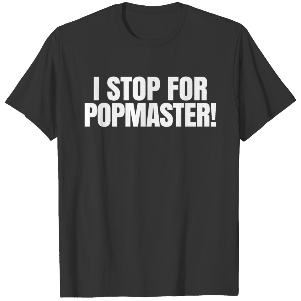 I STOP FOR POPMASTER T-shirt