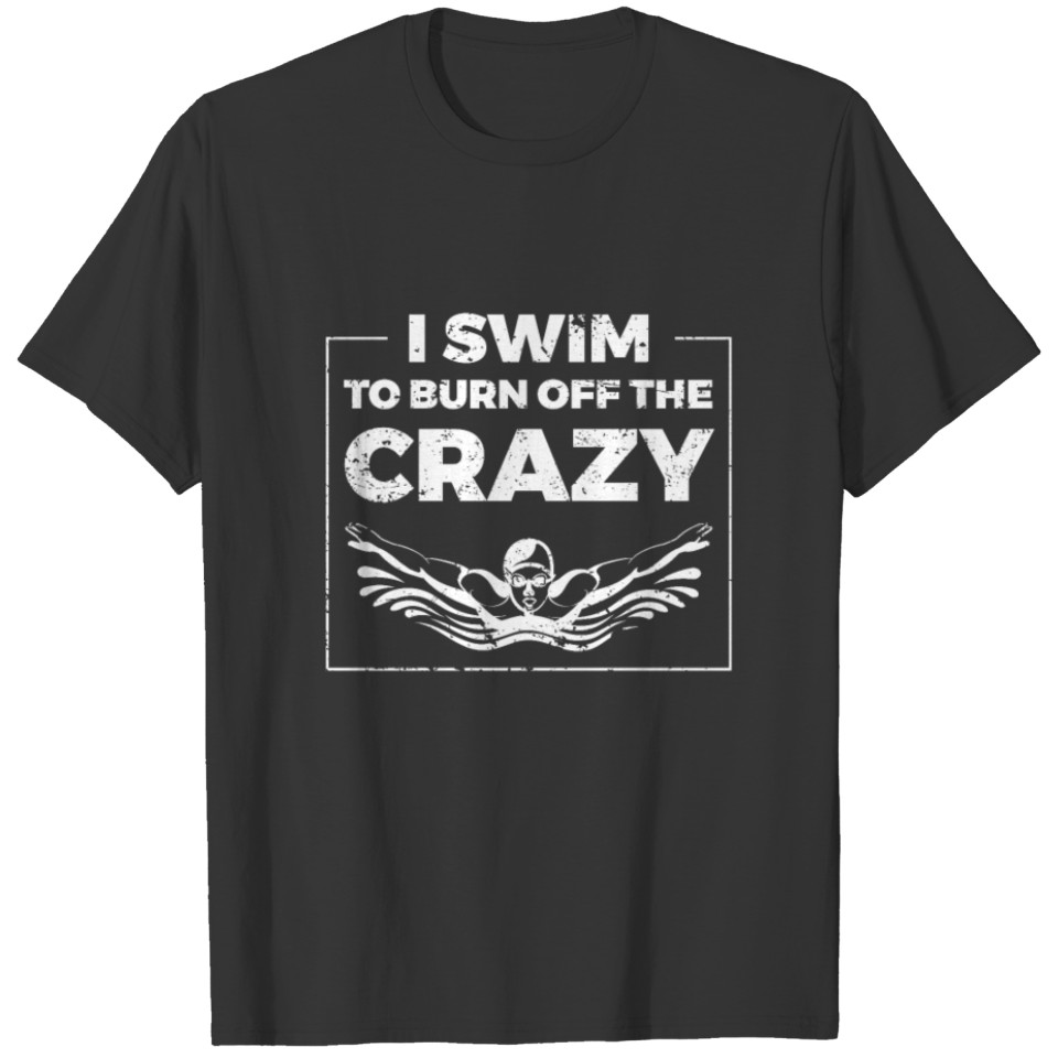 I Swim To Burn Off The Crazy Swimming T-shirt