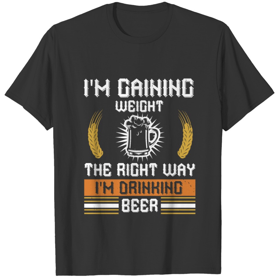 I'm gaining weight the right way I'm drinking beer T-shirt