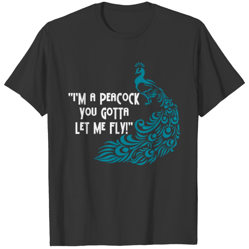 Im A Peacock You Gotta Let Me Fly T-shirt