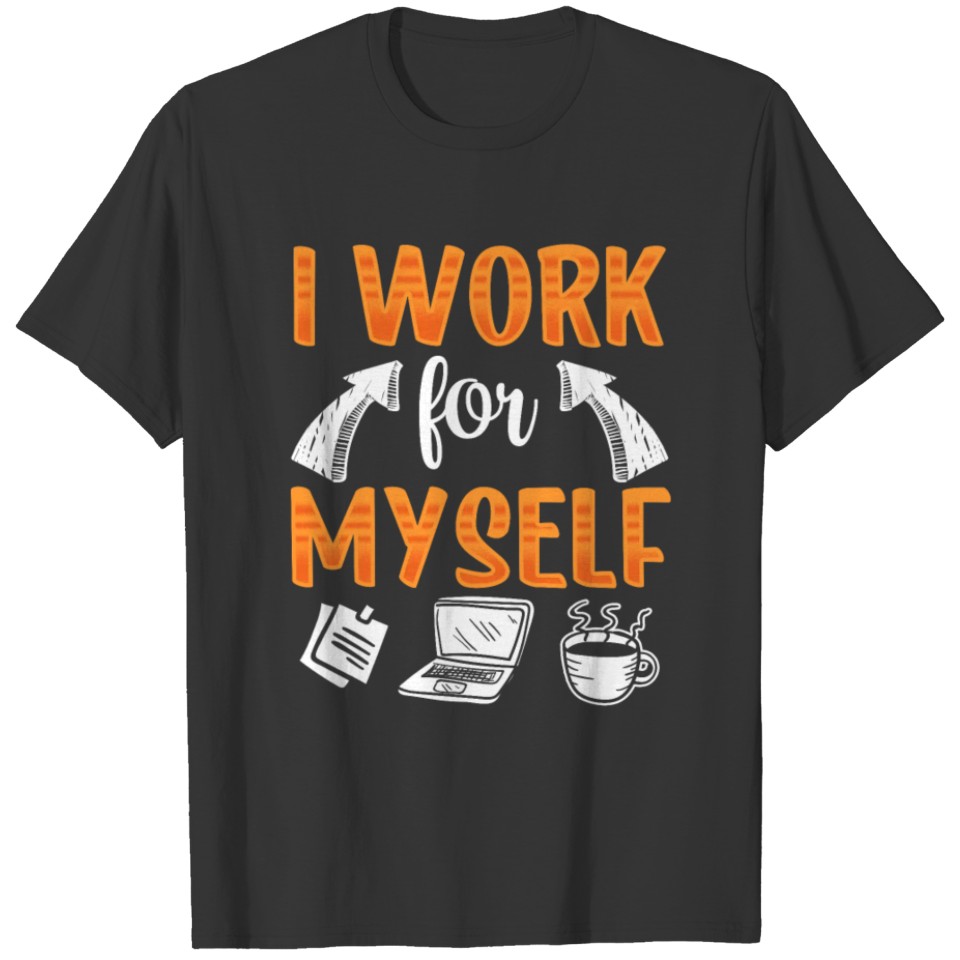 I Work For Myself CEO Business Owner Boss T Shirts