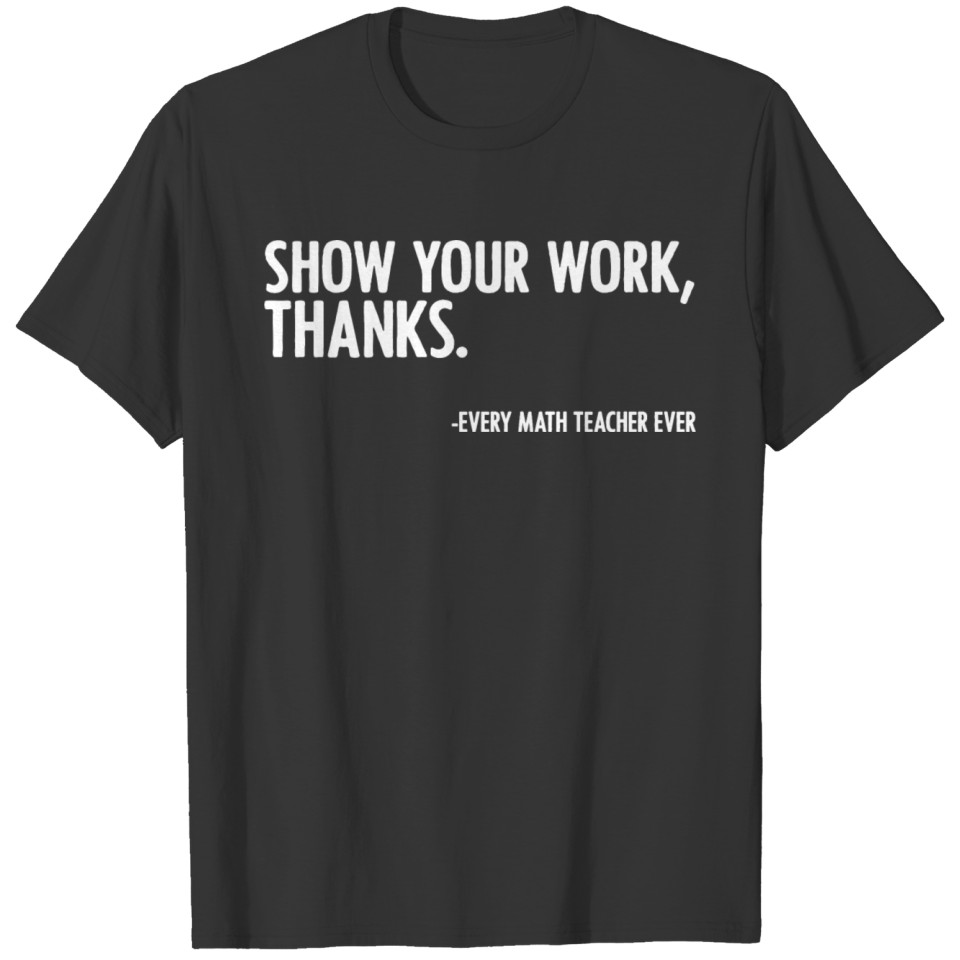 Show Your Work, Thanks Math Teacher Mathematician T Shirts