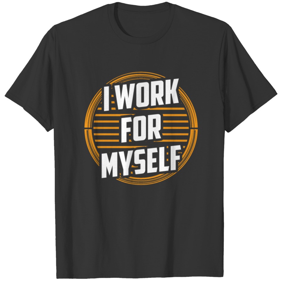 I Work For Myself Owner CEO Business Boss T Shirts