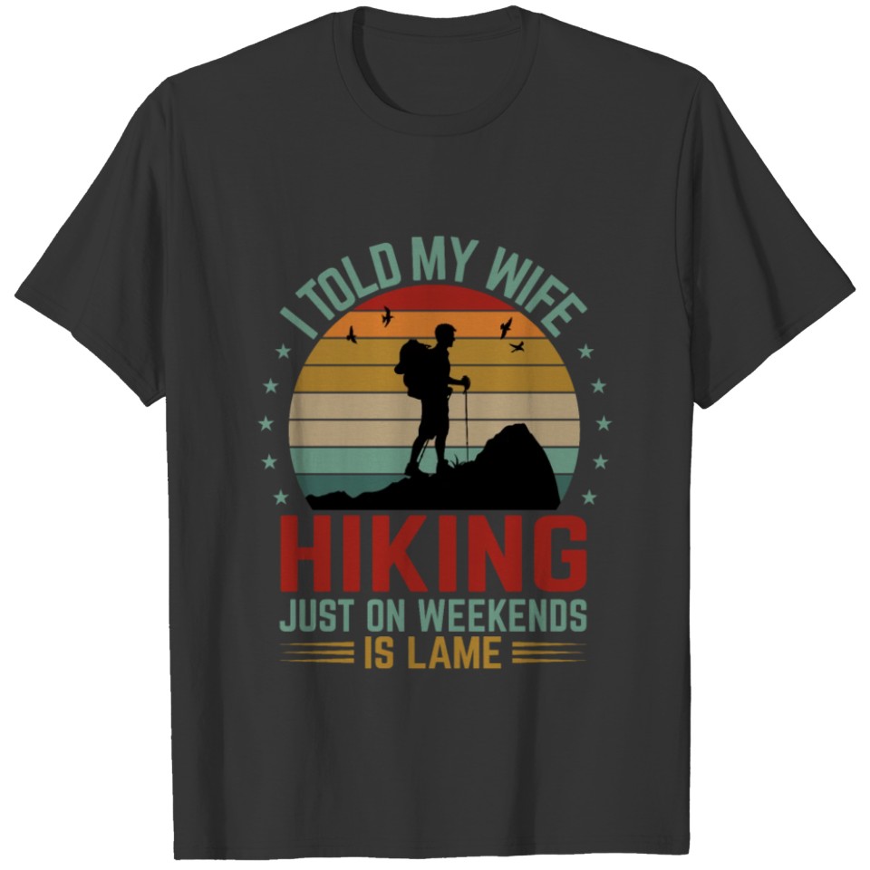 I Told My Wife Hiking Just On Weekends Is Lame - F T Shirts