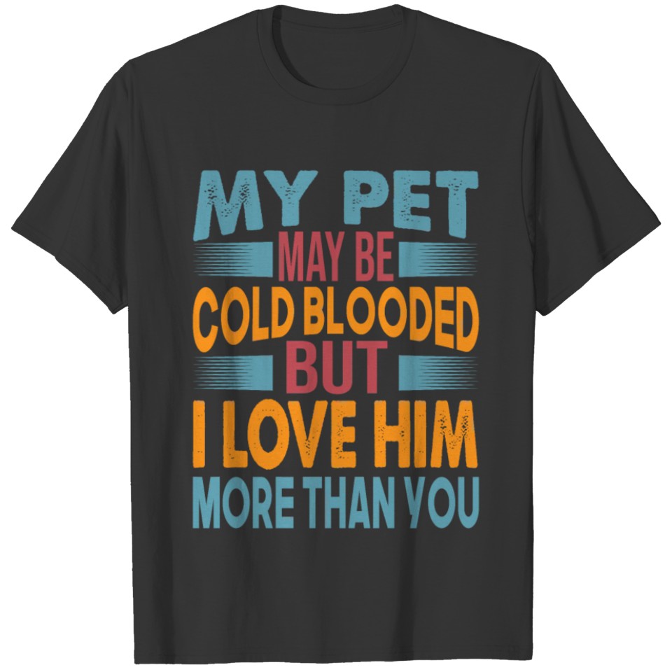 My Pet May Be Cold Blooded But I Love Him More Tha T Shirts