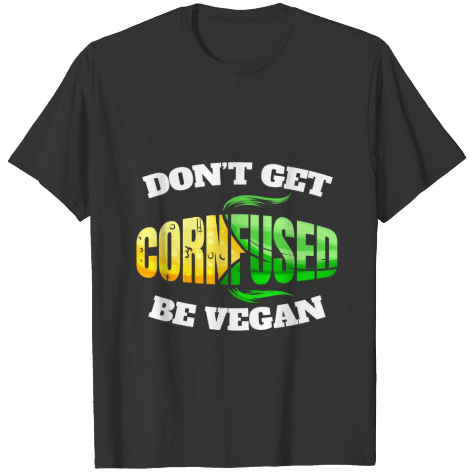 Don't Get Cornfused, Be Vegan Or Vegetarian - Go T Shirts