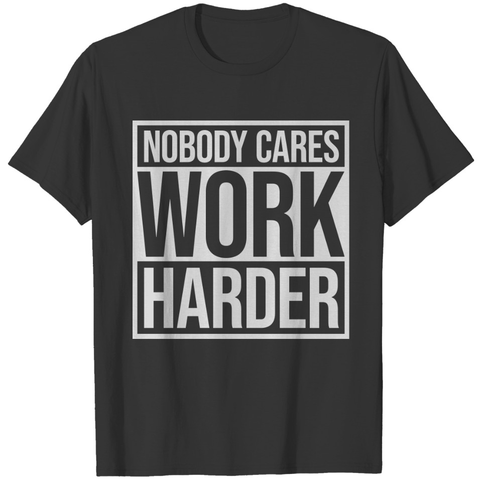 nobody cares work harder T Shirts