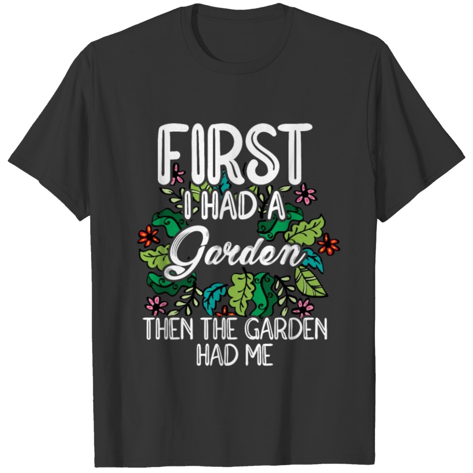 First I Had A Garden Then The Garden Had Me Garden T Shirts