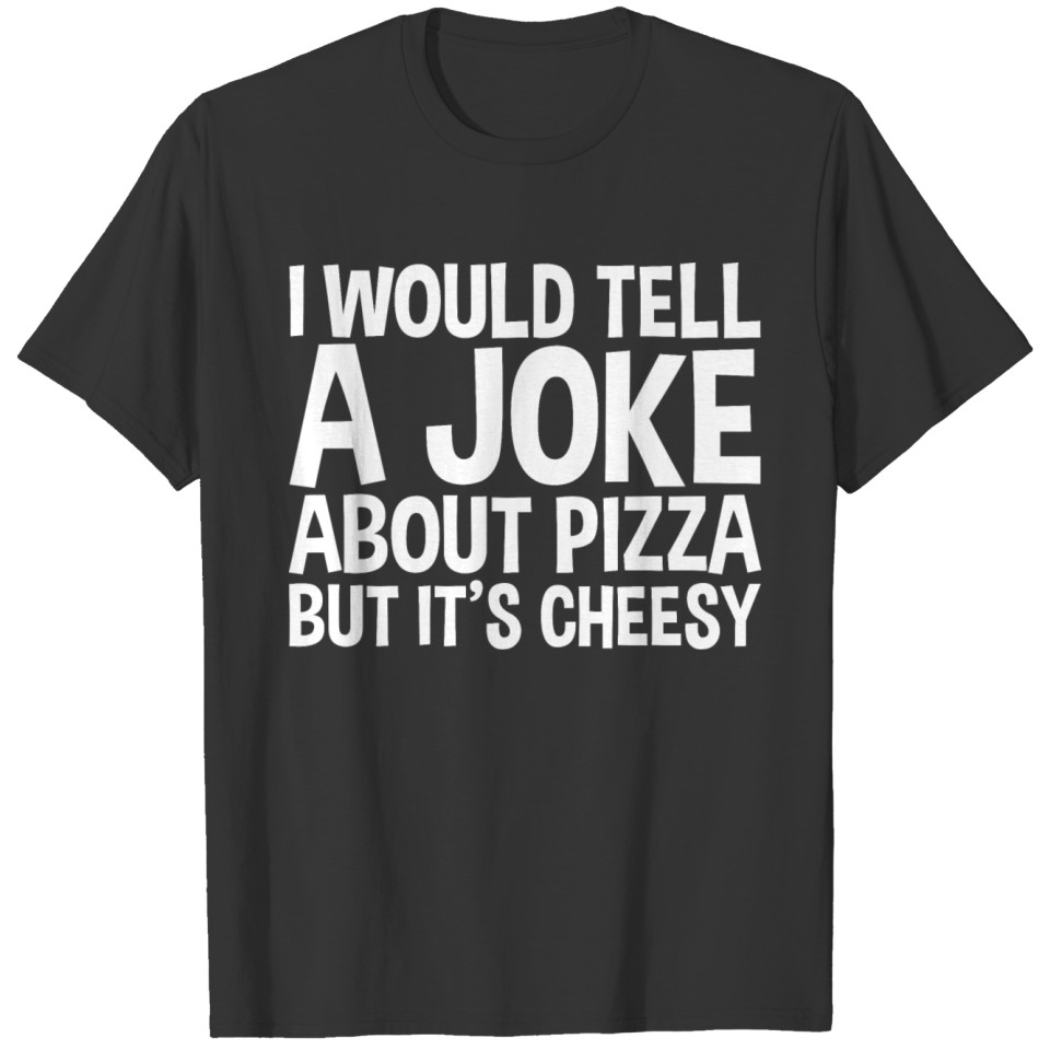 I Would Tell A Joke About Pizza, But It's Cheesy T Shirts