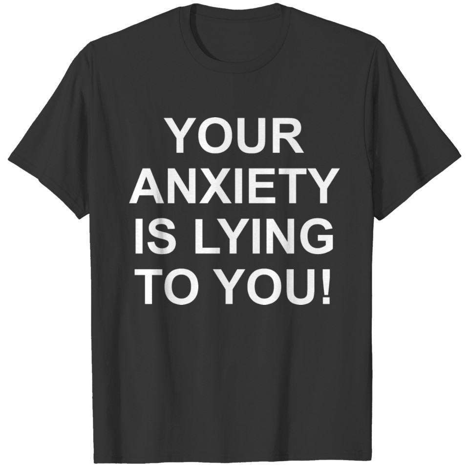 Your Anxiety Is Lying To You T Shirts