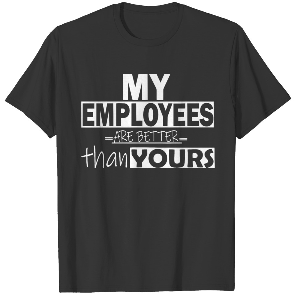 My Employees Are Better Than Yours Boss CEO Work T Shirts