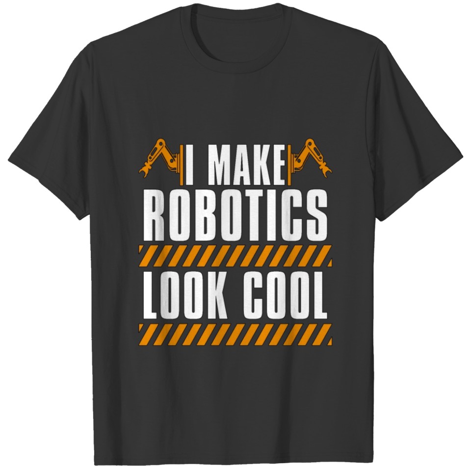 Robotics I Make Robotics Look Computer Technology T Shirts