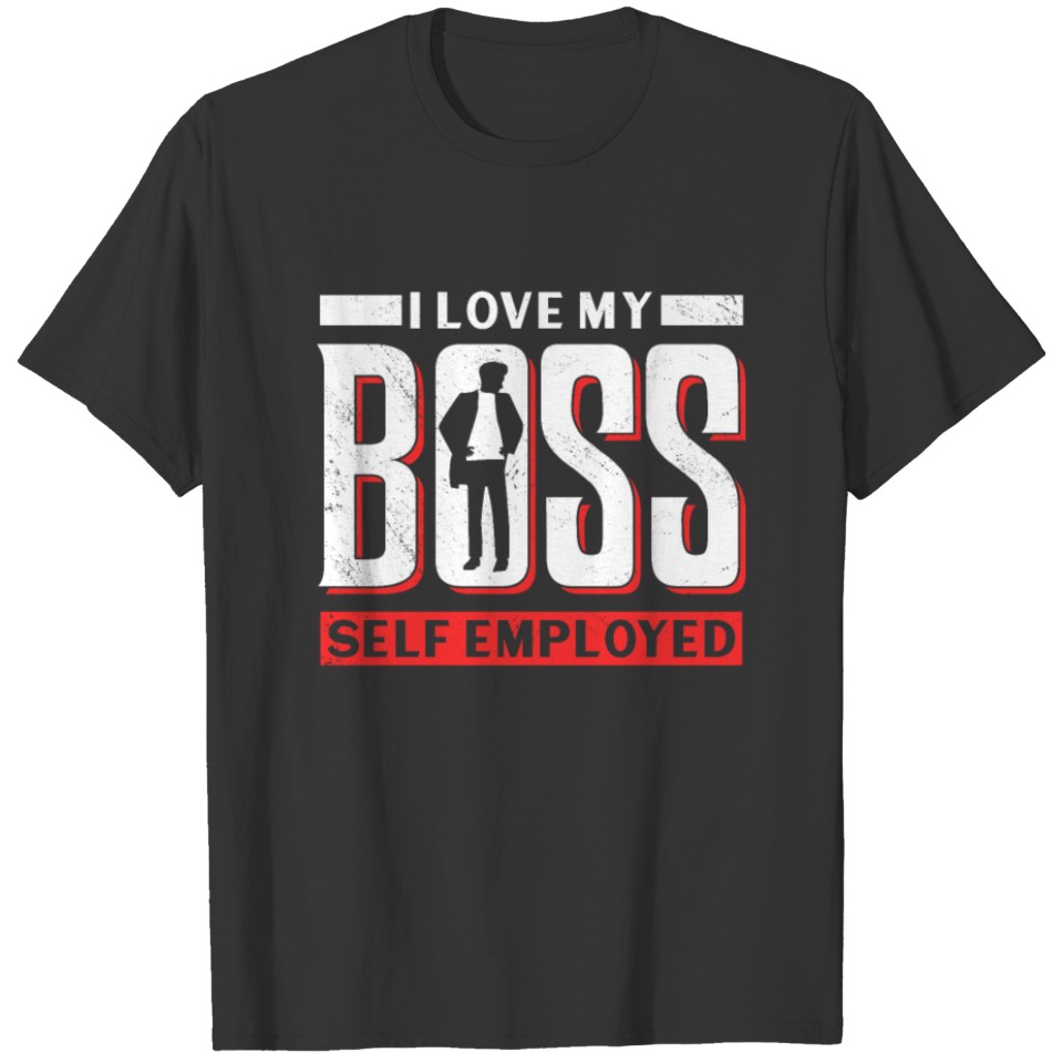 I Love My Boss Self Employed Freelancer Work Job T Shirts