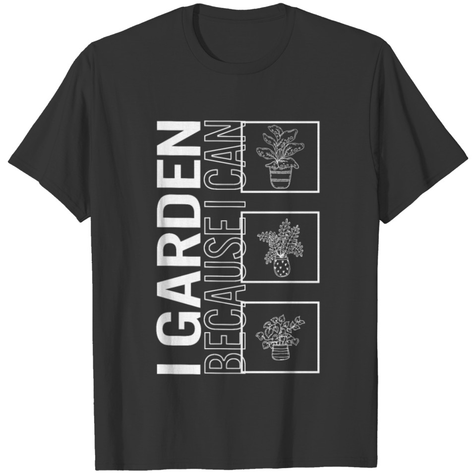 I Garden Because I Can, Garden Plant Gardening T Shirts