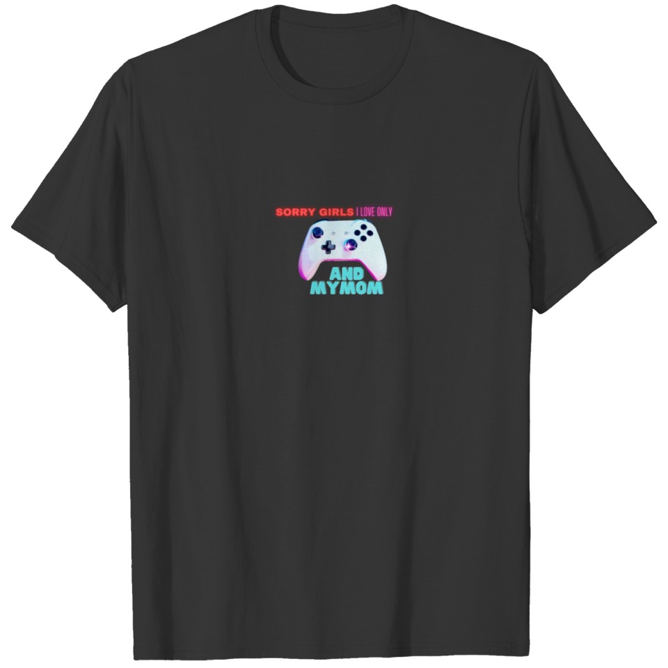 Sorry Girls I Only Love Video Games And My Mom T Shirts
