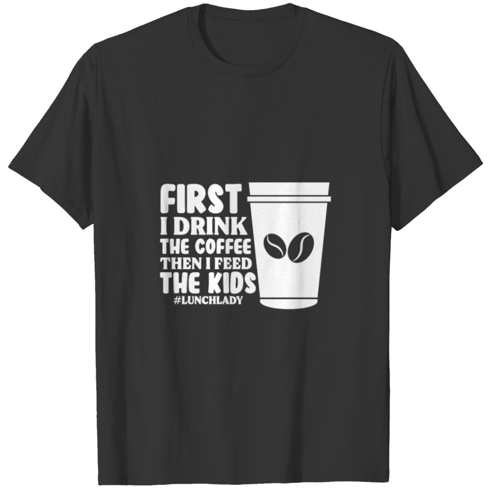 First I Drink Coffee Then I Feed Kids Lunch Lady T Shirts
