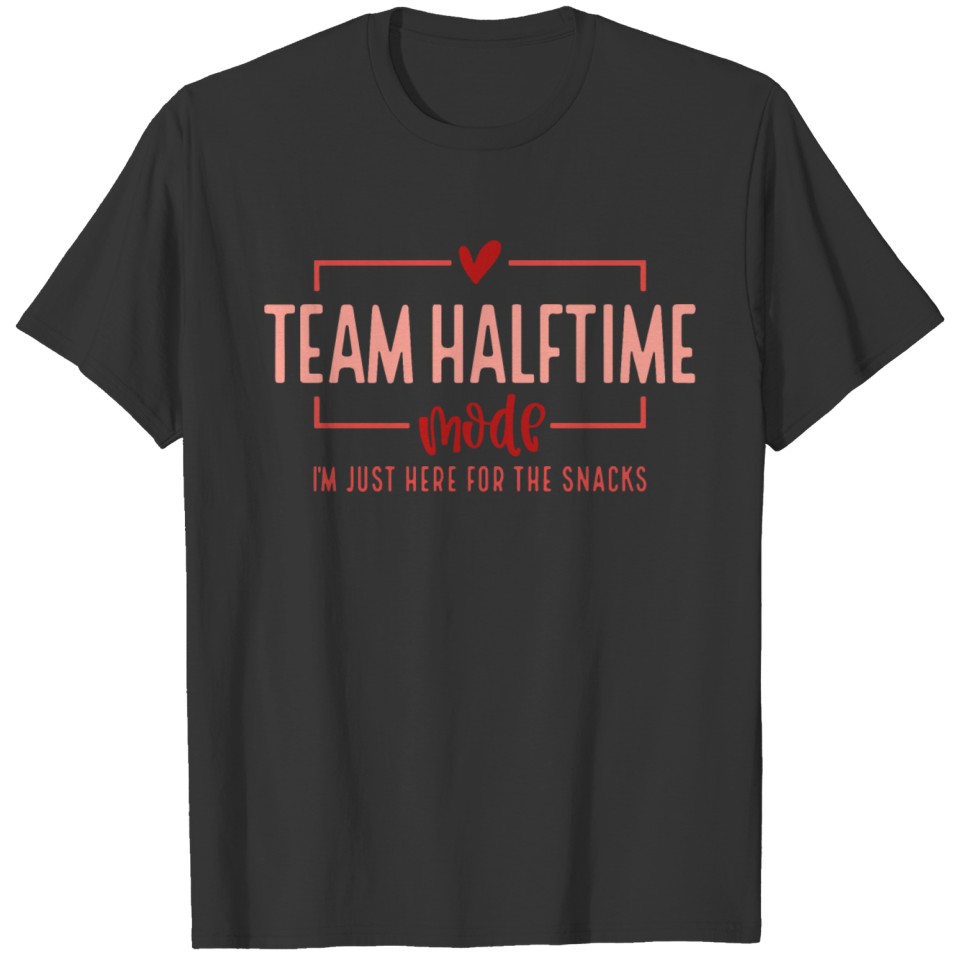 Team Halftime Mode I'm Just Here For The Snacks T Shirts