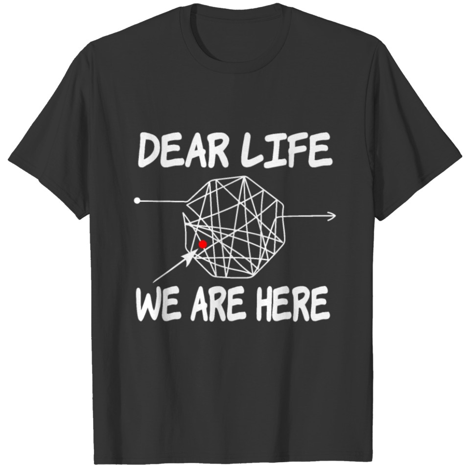 Funny Witty Life Sayings: Dear Life, We Are Here T Shirts