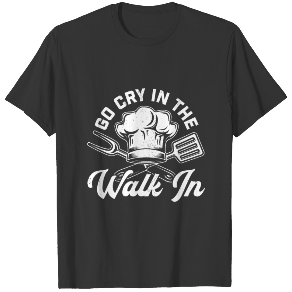Chef Go Cry In The Walk In Funny Men Women Cook Co T Shirts